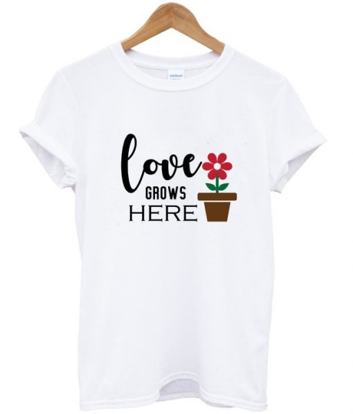 love grows here t shirt RJ22