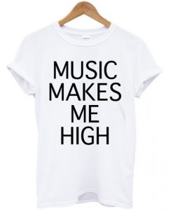 music makes me high t shirt RJ22