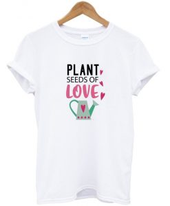 plant seeds of love t shirt RJ22