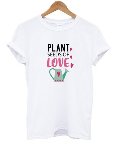 plant seeds of love t shirt RJ22