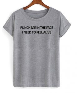 punch me in the face i need to feel alive t shirt RJ22