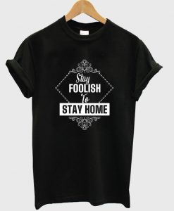 stay foolish to stay home t shirt RJ22