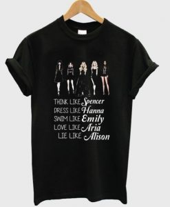 think like spencer dress like hanna swim like emily love like aria lie like alison t shirt RJ22