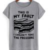 this is my fault i couldn’t take the pressure t shirt RJ22