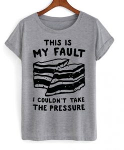 this is my fault i couldn’t take the pressure t shirt RJ22