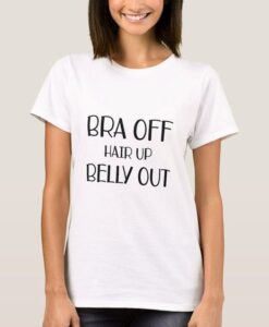 Bra Off Hair Up Belly Out t shirt RJ22