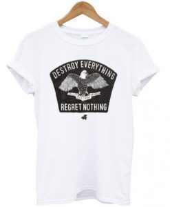 Destroy Everything Regret Nothing t shirt RJ22