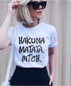 HAKUNA MATATA BITCH t shirt RJ22