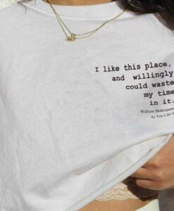 I LIKE THIS PLACE AND COULD WILLINGLY WASTE MY TIME IN IT t shirt RJ22