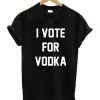 I Vote For Vodka t shirt RJ22
