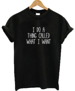 I do a thing called what I want t shirt RJ22