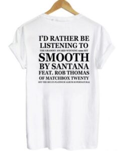 I’d Rather Be Listening To Smooth By Santana Feat Rob Thomas t shirt back RJ22