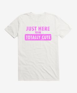 Just Here To Be Cute t shirt RJ22