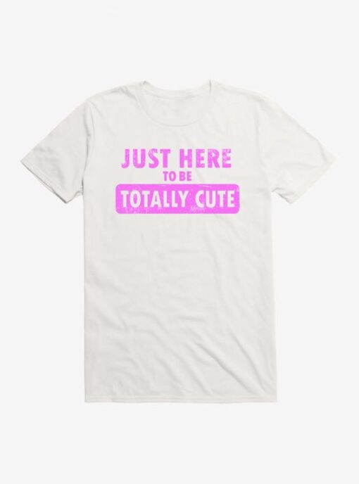 Just Here To Be Cute t shirt RJ22