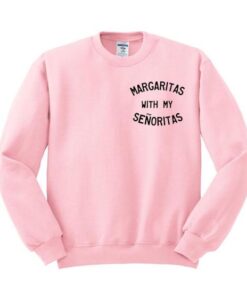 Margaritas With My Senoritas sweatshirt RJ22