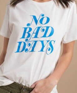 No Bad Days t shirt RJ22