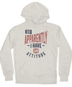 So, Apparently I Have An Attitude hoodie RJ22