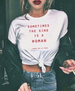 Sometimes The King Is A Woman feminist t shirt RJ22