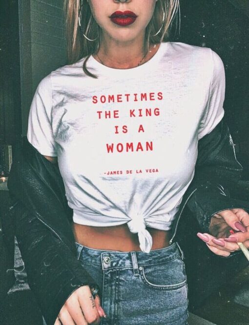 Sometimes The King Is A Woman feminist t shirt RJ22