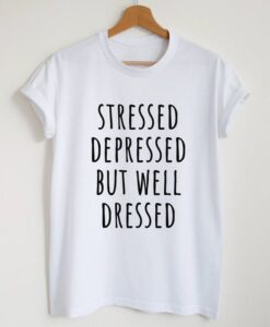 Stressed depressed but well dressed t shirt RJ22