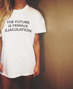 The Future Is Female Ejaculation t shirt RJ22