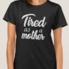 Tired as a mother t shirt RJ22