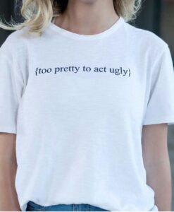 Too Pretty To Act Ugly t shirt RJ22