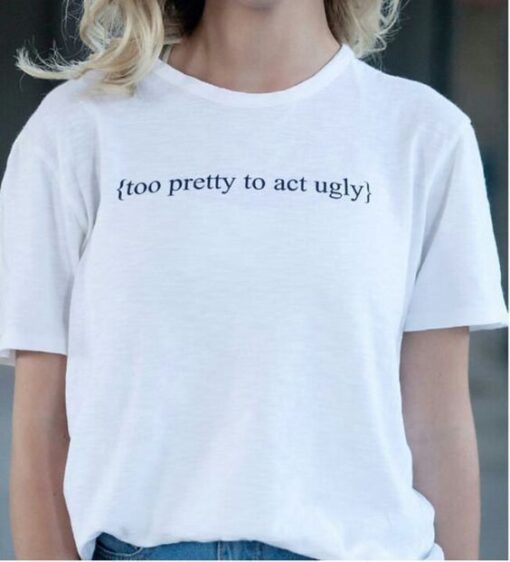 Too Pretty To Act Ugly t shirt RJ22