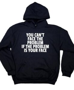 You Can't Face The Problem If The Problem Is Your Face Sarcastic Hoodie RJ22
