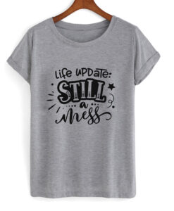 life update still a mess t shirt RJ22