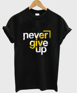 never give up t shirt RJ22