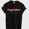 together is better t shirt RJ22