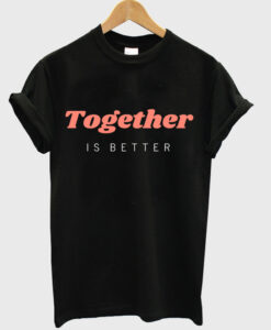 together is better t shirt RJ22