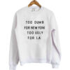 too dumb for new york too ugly for LA sweatshirt RJ22