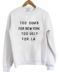 too dumb for new york too ugly for LA sweatshirt RJ22