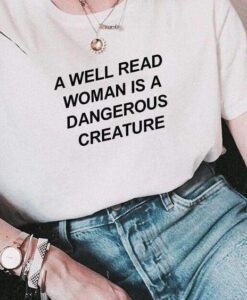 A WELL READ WOMAN IS A DANGEROUS CREATURE t shirt RJ22