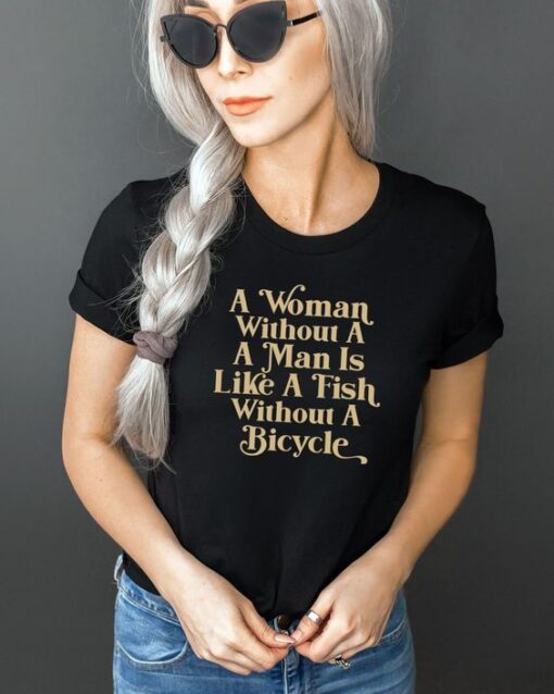 A woman without a man is like a fish without a bicycle t shirt RJ22