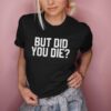 But Did You Die t shirt RJ22