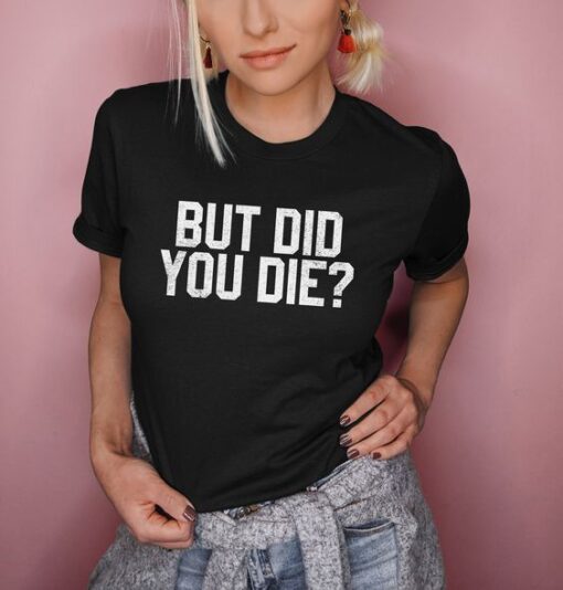 But Did You Die t shirt RJ22