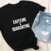 Caffeine & quarantine t shirt RJ22