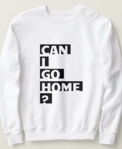 Can I Go Home sweatshirt RJ22