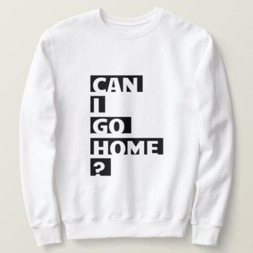 Can I Go Home sweatshirt RJ22