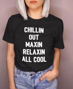 Chillin Out Maxin Relaxin All Cool t shirt RJ22