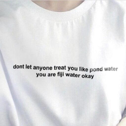 Dont Let Anyone Treat You Like Pond Water You Are Fiji Water t shirt RJ22