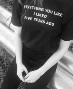 Everything You Like I Liked Five Years Ago t shirt RJ22