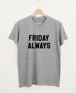 Friday always t shirt RJ22