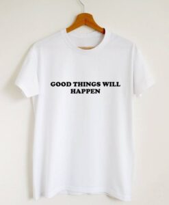 Good things will happen t shirt RJ22