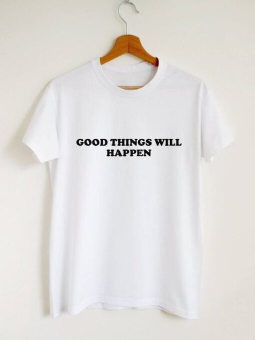 Good things will happen t shirt RJ22