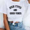 High Fives and Good Vibes t shirt RJ22