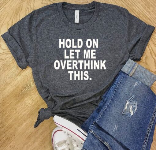 Hold On Let Me Overthink This t shirt RJ22
